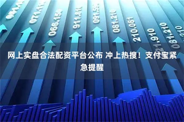 网上实盘合法配资平台公布 冲上热搜！支付宝紧急提醒