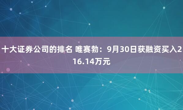 十大证券公司的排名 唯赛勃：9月30日获融资买入216.14万元