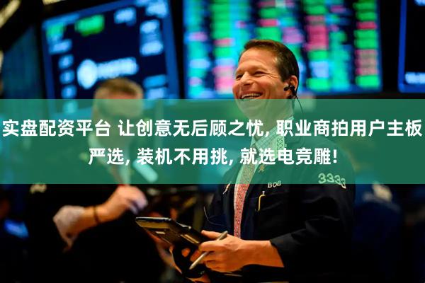 实盘配资平台 让创意无后顾之忧, 职业商拍用户主板严选, 装机不用挑, 就选电竞雕!