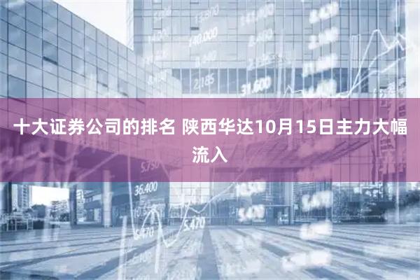 十大证券公司的排名 陕西华达10月15日主力大幅流入
